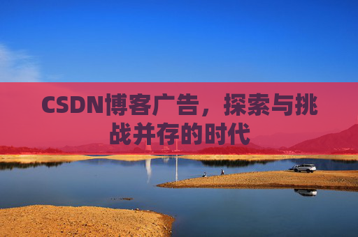 CSDN博客广告，探索与挑战并存的时代