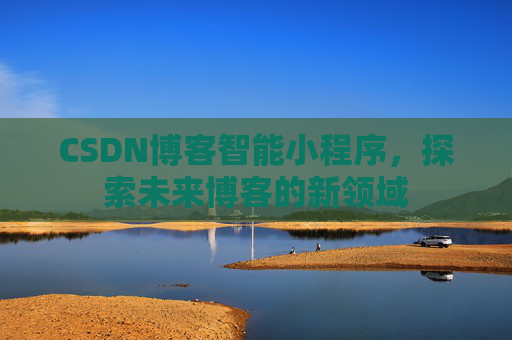 CSDN博客智能小程序，探索未来博客的新领域