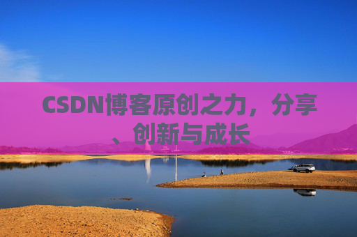 CSDN博客原创之力，分享、创新与成长