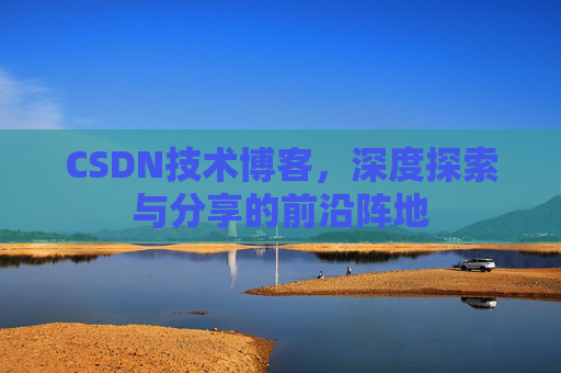 CSDN技术博客，深度探索与分享的前沿阵地